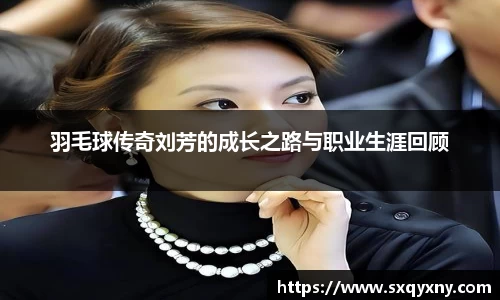 羽毛球传奇刘芳的成长之路与职业生涯回顾