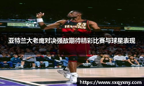 亚特兰大老鹰对决强敌期待精彩比赛与球星表现