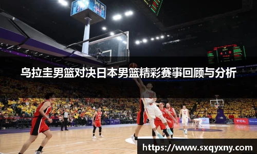 乌拉圭男篮对决日本男篮精彩赛事回顾与分析